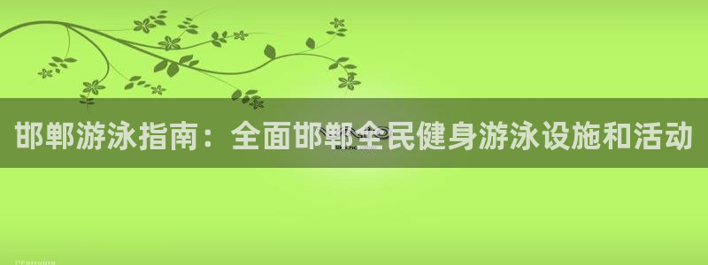 尊龙ag旗舰厅官网官方入口：邯郸游泳指南：全面邯郸全民健