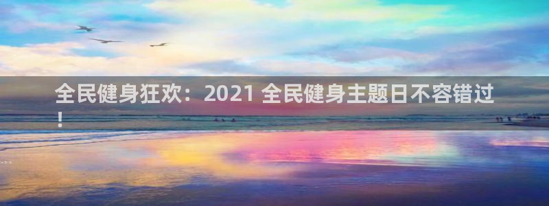 尊龙手机官方客户端下载安卓：全民健身狂欢：2021 全民