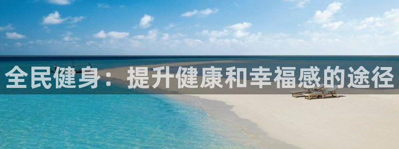 尊龙凯时登入首页：全民健身：提升健康和幸福感的途径