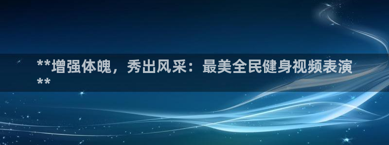 尊龙目前照片：**增强体魄，秀出风采：最美全民健身视频表