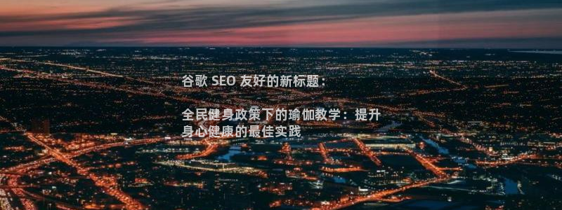 凯时国际最新：谷歌 SEO 友好的新标题：

全民健身政