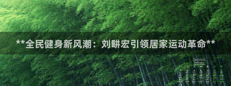 尊龙凯时链接：**全民健身新风潮：刘畊宏引领居家运动革命