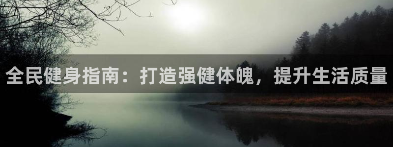 尊龙人生就是博首页：全民健身指南：打造强健体魄，提升生活