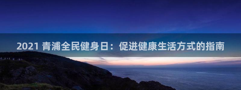 尊龙官网/首选kpm：2021 青浦全民健身日：促进健康