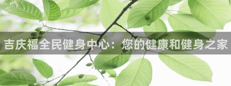 尊龙新版App下载：吉庆福全民健身中心：您的健康和健身之