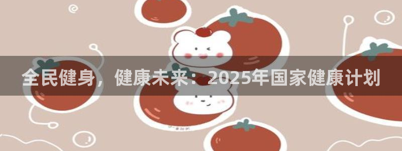 z6尊龙官网平台下载：全民健身，健康未来：2025年国家