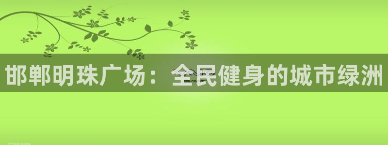 尊龙光学怎么样：邯郸明珠广场：全民健身的城市绿洲