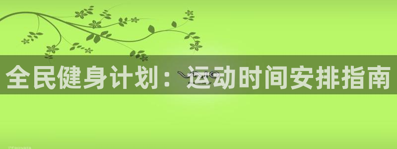 尊龙凯时台子：全民健身计划：运动时间安排指南